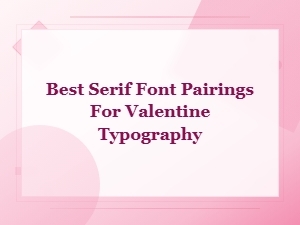 Best Serif Font Pairings for Valentine Typography and Elegant Love Designs