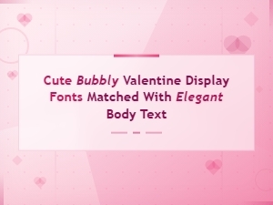 Cute Bubbly Valentine Display Fonts Matched with Elegant Body Text